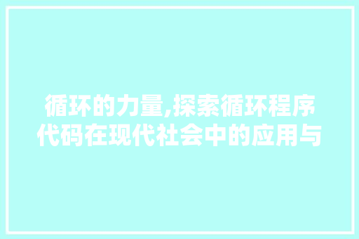 循环的力量,探索循环程序代码在现代社会中的应用与价值 循环的力量,探索循环程序代码在现代社会中的应用与价值 神马SEO