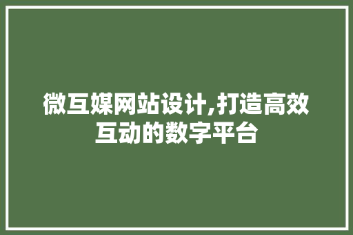 微互媒网站设计,打造高效互动的数字平台 微互媒网站设计,打造高效互动的数字平台 神马SEO