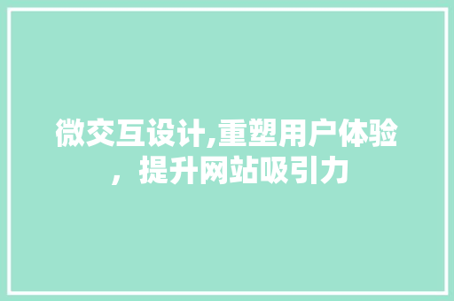 微交互设计,重塑用户体验，提升网站吸引力 微交互设计,重塑用户体验，提升网站吸引力 神马SEO