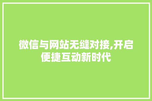 微信与网站无缝对接,开启便捷互动新时代 微信与网站无缝对接,开启便捷互动新时代 SEO关键词