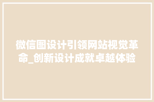 微信图设计引领网站视觉革命_创新设计成就卓越体验 搜狗SEO 微信图设计引领网站视觉革命_创新设计成就卓越体验 微信图设计引领网站视觉革命_创新设计成就卓越体验 搜狗SEO