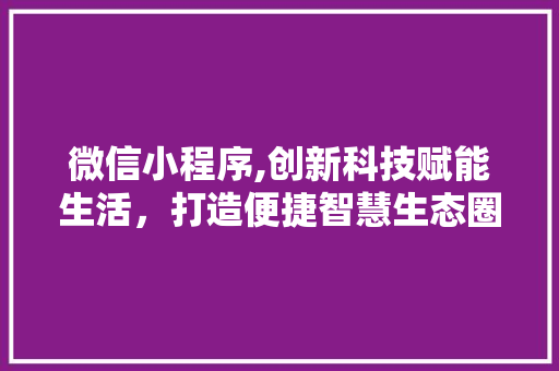 微信小程序,创新科技赋能生活，打造便捷智慧生态圈