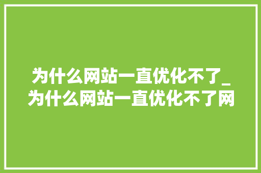 为什么网站一直优化不了_为什么网站一直优化不了网页。 为什么网站一直优化不了_为什么网站一直优化不了网页。 神马SEO