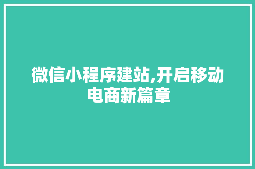 微信小程序建站,开启移动电商新篇章 网站建设公司 微信小程序建站,开启移动电商新篇章 微信小程序建站,开启移动电商新篇章 网站建设公司