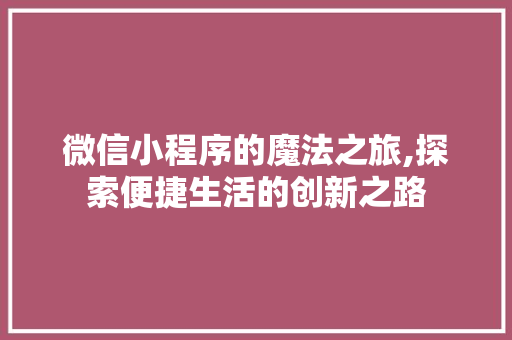 微信小程序的魔法之旅,探索便捷生活的创新之路 必应SEO 微信小程序的魔法之旅,探索便捷生活的创新之路 微信小程序的魔法之旅,探索便捷生活的创新之路 必应SEO