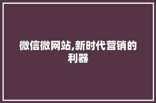 微信微网站,新时代营销的利器 微信微网站,新时代营销的利器 搜狗SEO