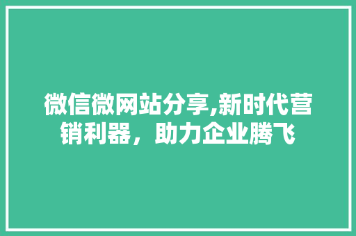 微信微网站分享,新时代营销利器，助力企业腾飞 微信微网站分享,新时代营销利器，助力企业腾飞 必应SEO