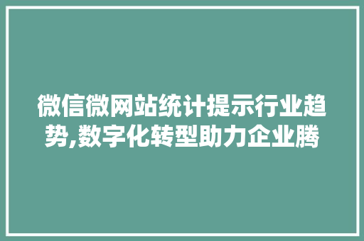 微信微网站统计提示行业趋势,数字化转型助力企业腾飞