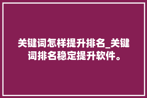 关键词怎样提升排名_关键词排名稳定提升软件。 关键词怎样提升排名_关键词排名稳定提升软件。 SEO关键词