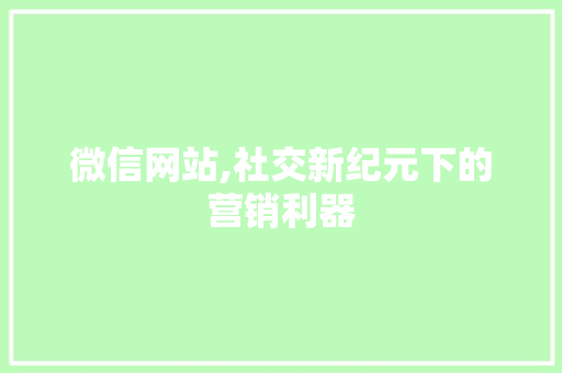 微信网站,社交新纪元下的营销利器 微信网站,社交新纪元下的营销利器 百度SEO