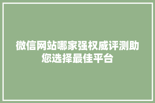 微信网站哪家强权威评测助您选择最佳平台 神马SEO 微信网站哪家强权威评测助您选择最佳平台 微信网站哪家强权威评测助您选择最佳平台 神马SEO