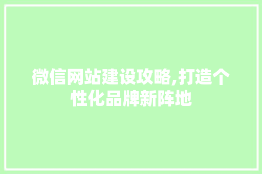 微信网站建设攻略,打造个性化品牌新阵地 微信网站建设攻略,打造个性化品牌新阵地 SEO关键词