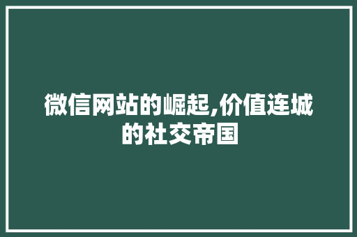 微信网站的崛起,价值连城的社交帝国 微信网站的崛起,价值连城的社交帝国 必应SEO
