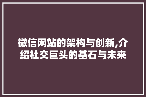 微信网站的架构与创新,介绍社交巨头的基石与未来 微信网站的架构与创新,介绍社交巨头的基石与未来 网站建设公司