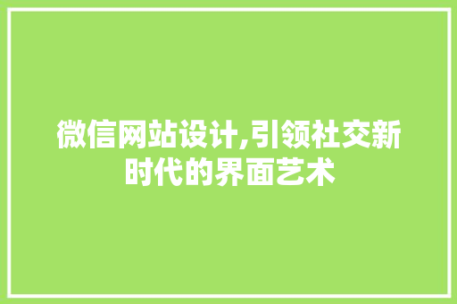 微信网站设计,引领社交新时代的界面艺术 微信网站设计,引领社交新时代的界面艺术 SEO关键词
