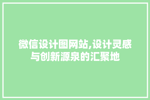 微信设计图网站,设计灵感与创新源泉的汇聚地 微信设计图网站,设计灵感与创新源泉的汇聚地 神马SEO