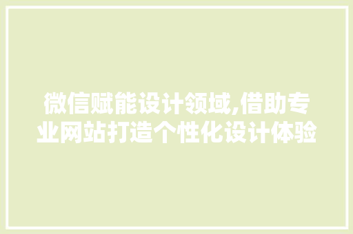微信赋能设计领域,借助专业网站打造个性化设计体验 微信赋能设计领域,借助专业网站打造个性化设计体验 搜狗SEO