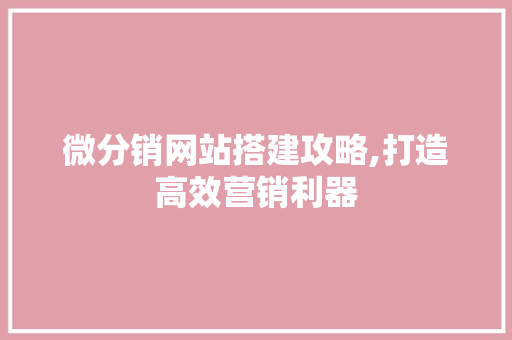 微分销网站搭建攻略,打造高效营销利器 微分销网站搭建攻略,打造高效营销利器 网站建设公司