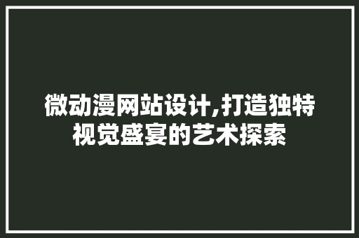 微动漫网站设计,打造独特视觉盛宴的艺术探索 搜狗SEO 微动漫网站设计,打造独特视觉盛宴的艺术探索 微动漫网站设计,打造独特视觉盛宴的艺术探索 搜狗SEO