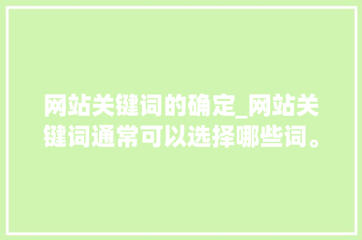 网站关键词的确定_网站关键词通常可以选择哪些词。 网站关键词的确定_网站关键词通常可以选择哪些词。 SEO关键词