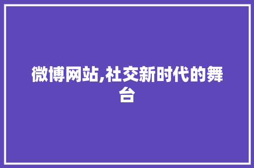 微博网站,社交新时代的舞台 微博网站,社交新时代的舞台 神马SEO