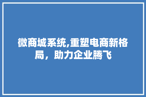 微商城系统,重塑电商新格局，助力企业腾飞 微商城系统,重塑电商新格局，助力企业腾飞 搜狗SEO