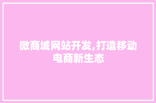 微商城网站开发,打造移动电商新生态 微商城网站开发,打造移动电商新生态 搜狗SEO