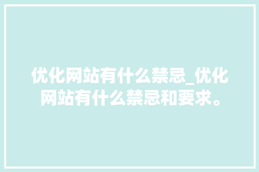 优化网站有什么禁忌_优化网站有什么禁忌和要求。 优化网站有什么禁忌_优化网站有什么禁忌和要求。 神马SEO