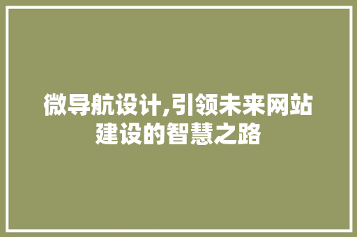 微导航设计,引领未来网站建设的智慧之路 微导航设计,引领未来网站建设的智慧之路 网站建设公司