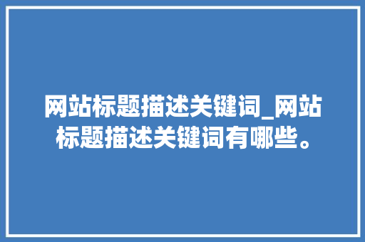 网站标题描述关键词_网站标题描述关键词有哪些。 网站标题描述关键词_网站标题描述关键词有哪些。 SEO关键词