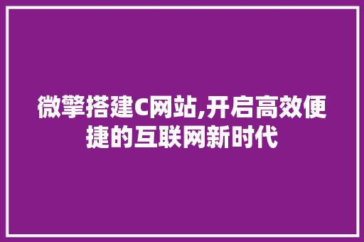 微擎搭建C网站,开启高效便捷的互联网新时代 必应SEO 微擎搭建C网站,开启高效便捷的互联网新时代 微擎搭建C网站,开启高效便捷的互联网新时代 必应SEO