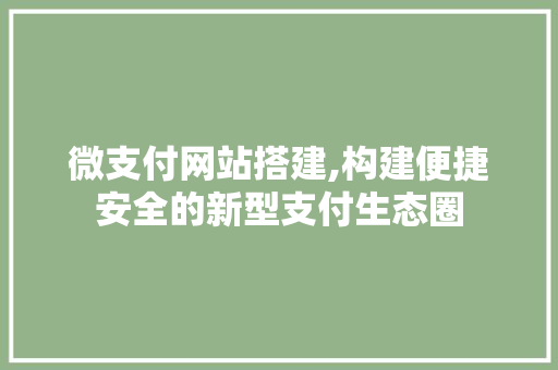 微支付网站搭建,构建便捷安全的新型支付生态圈 微支付网站搭建,构建便捷安全的新型支付生态圈 网站建设公司