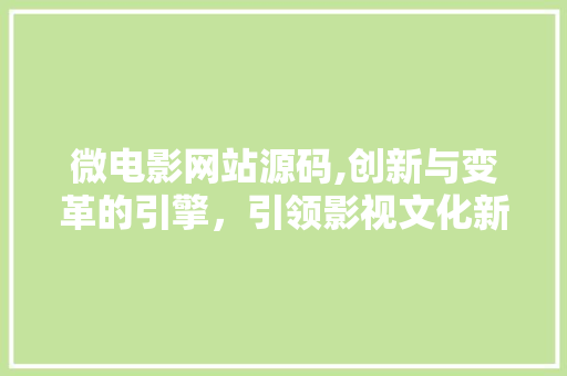 微电影网站源码,创新与变革的引擎，引领影视文化新潮流 微电影网站源码,创新与变革的引擎，引领影视文化新潮流 百度SEO