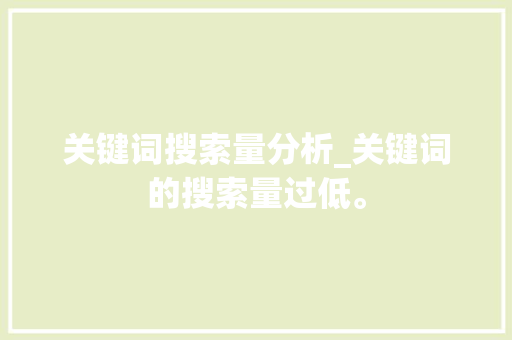 关键词搜索量分析_关键词的搜索量过低。 关键词搜索量分析_关键词的搜索量过低。 SEO关键词