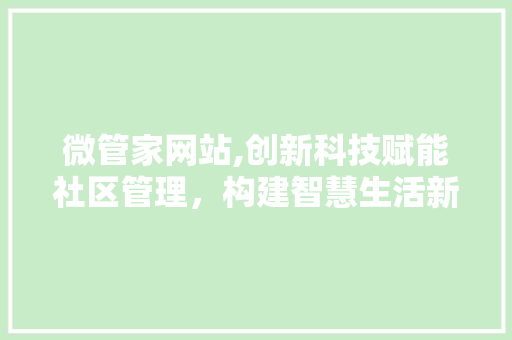 微管家网站,创新科技赋能社区管理，构建智慧生活新蓝图