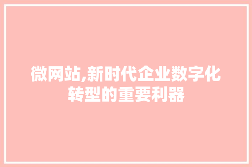 微网站,新时代企业数字化转型的重要利器 微网站,新时代企业数字化转型的重要利器 神马SEO