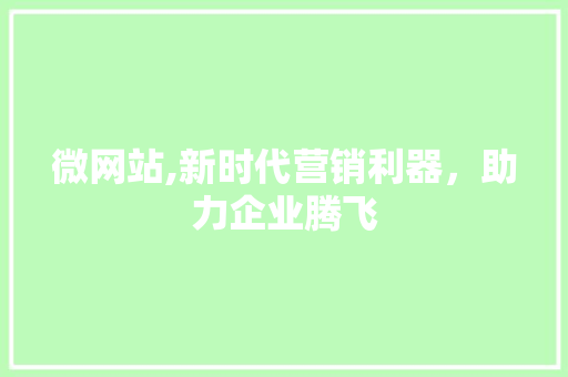 微网站,新时代营销利器，助力企业腾飞 微网站,新时代营销利器，助力企业腾飞 SEO关键词