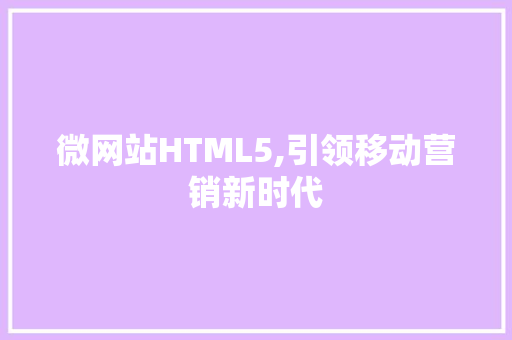 微网站HTML5,引领移动营销新时代 微网站HTML5,引领移动营销新时代 搜狗SEO