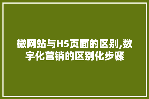 微网站与H5页面的区别,数字化营销的区别化步骤 微网站与H5页面的区别,数字化营销的区别化步骤 SEO关键词
