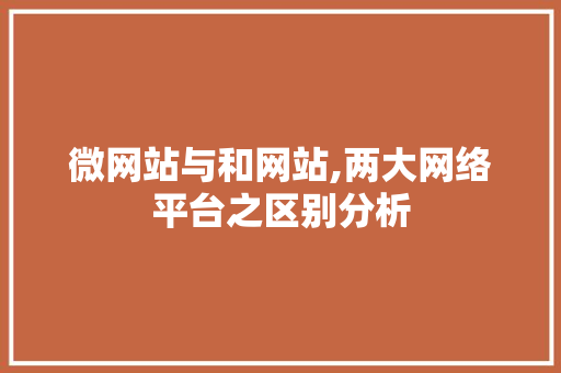 微网站与和网站,两大网络平台之区别分析 微网站与和网站,两大网络平台之区别分析 必应SEO