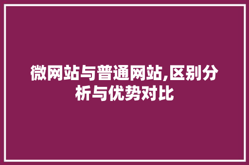 微网站与普通网站,区别分析与优势对比 微网站与普通网站,区别分析与优势对比 SEO关键词
