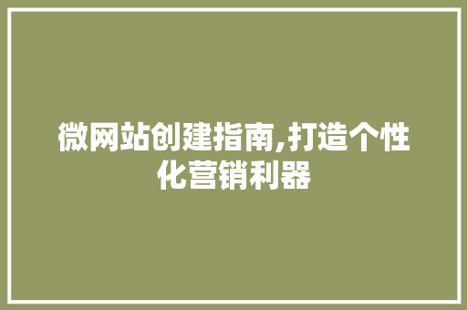 微网站创建指南,打造个性化营销利器 微网站创建指南,打造个性化营销利器 SEO关键词