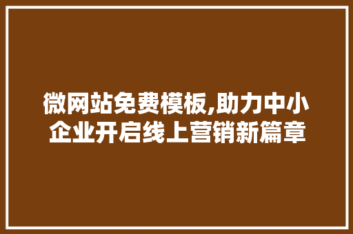 微网站免费模板,助力中小企业开启线上营销新篇章 微网站免费模板,助力中小企业开启线上营销新篇章 搜狗SEO