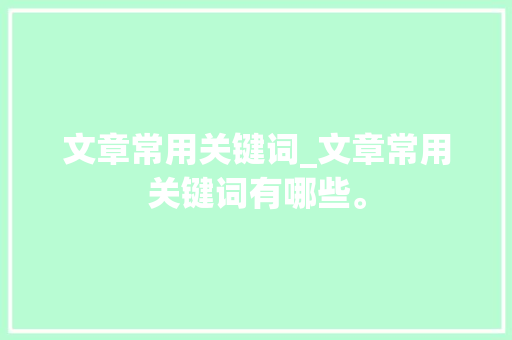 文章常用关键词_文章常用关键词有哪些。 文章常用关键词_文章常用关键词有哪些。 SEO关键词