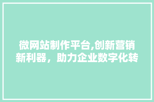 微网站制作平台,创新营销新利器，助力企业数字化转型 微网站制作平台,创新营销新利器，助力企业数字化转型 神马SEO