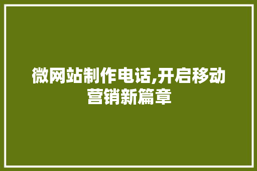 微网站制作电话,开启移动营销新篇章 微网站制作电话,开启移动营销新篇章 SEO关键词