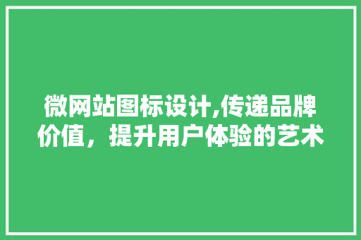 微网站图标设计,传递品牌价值,提升用户体验的艺术 SEO关键词 微网站图标设计,传递品牌价值,提升用户体验的艺术 微网站图标设计,传递品牌价值,提升用户体验的艺术 SEO关键词