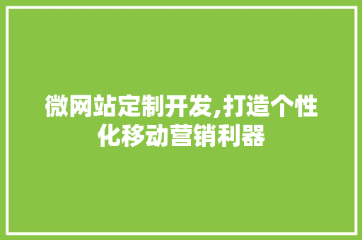微网站定制开发,打造个性化移动营销利器 微网站定制开发,打造个性化移动营销利器 神马SEO