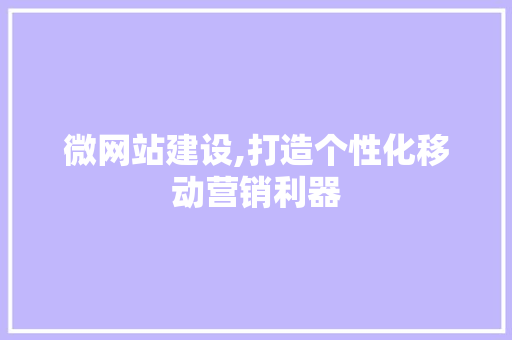 微网站建设,打造个性化移动营销利器 微网站建设,打造个性化移动营销利器 搜狗SEO