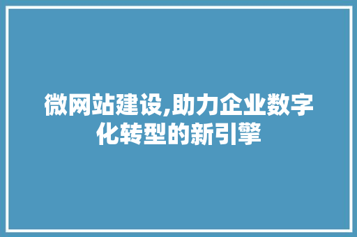 微网站建设,助力企业数字化转型的新引擎 微网站建设,助力企业数字化转型的新引擎 必应SEO